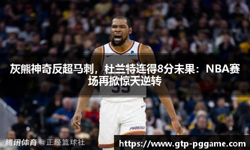 灰熊神奇反超马刺，杜兰特连得8分未果：NBA赛场再掀惊天逆转