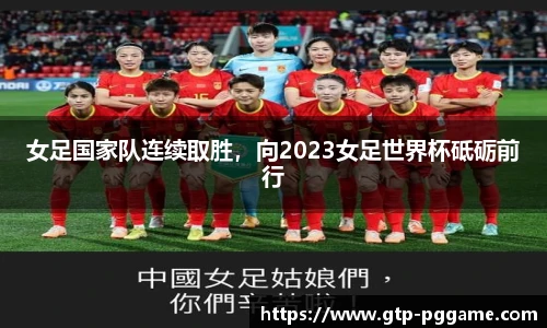 女足国家队连续取胜，向2023女足世界杯砥砺前行