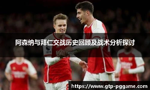 阿森纳与拜仁交战历史回顾及战术分析探讨